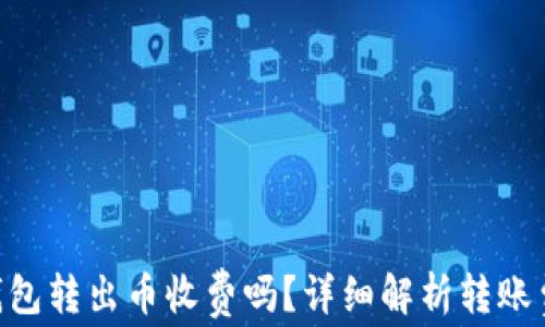 
Tokenim钱包转出币收费吗？详细解析转账费用与流程