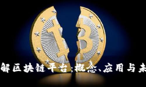 深入理解区块链平台：概念、应用与未来发展