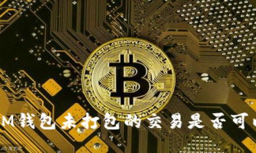 TokenIM钱包未打包的交易是否可以取消？