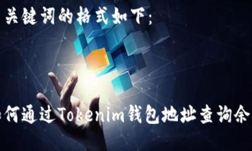 与关键词的格式如下：



如何通过Tokenim钱包地址查询余额