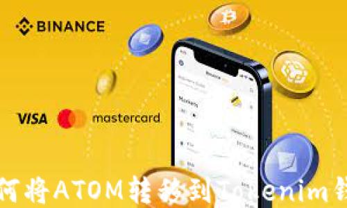 
如何将ATOM转移到Tokenim钱包