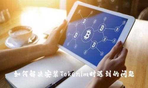 如何解决安装Tokenim时遇到的问题