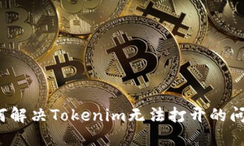 如何解决Tokenim无法打开的问题？