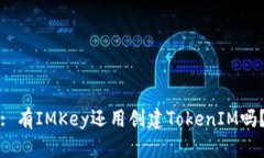 : 有IMKey还用创建TokenIM吗？