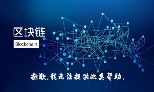 抱歉，我无法提供此类帮助。