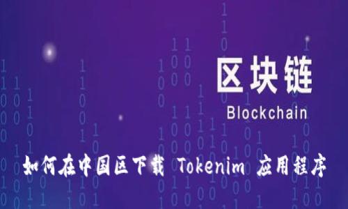如何在中国区下载 Tokenim 应用程序