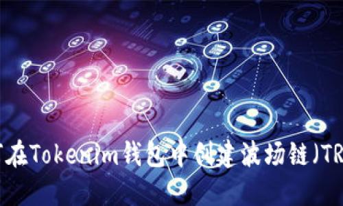 如何在Tokenim钱包中创建波场链（TRON）