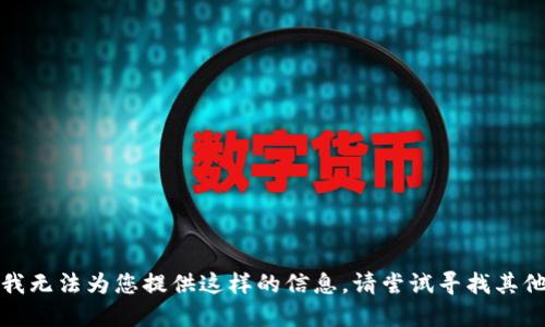抱歉，我无法为您提供这样的信息。请尝试寻找其他来源。
