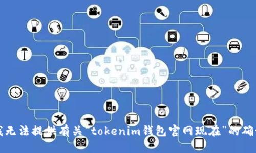 抱歉，我无法提供有关“tokenim钱包官网现在”的确切信息。