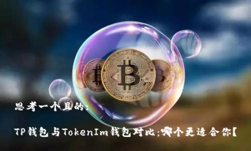 思考一个且的:

TP钱包与TokenIm钱包对比：哪个更适合你？