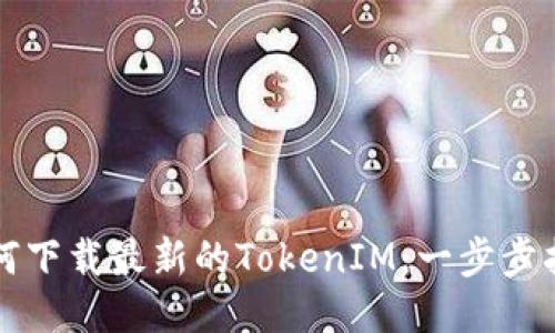如何下载最新的TokenIM：一步步指导