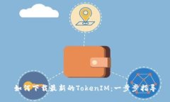 如何下载最新的TokenIM：一步步指导