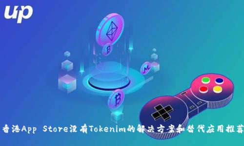 香港App Store没有Tokenim的解决方案和替代应用推荐