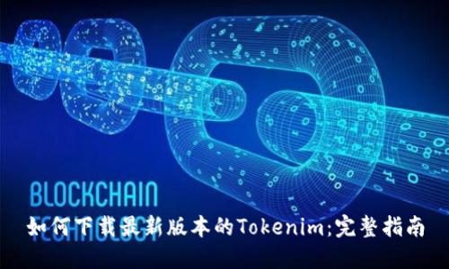 如何下载最新版本的Tokenim：完整指南