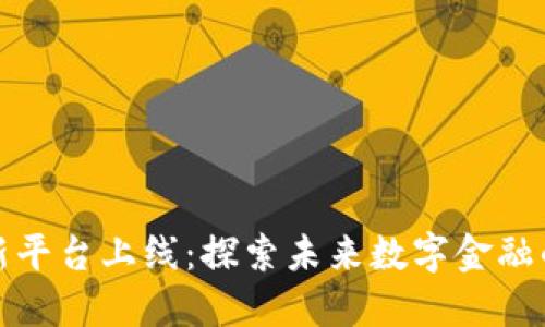 区块链新平台上线：探索未来数字金融的新机遇