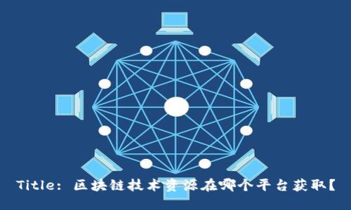 Title: 区块链技术资源在哪个平台获取？