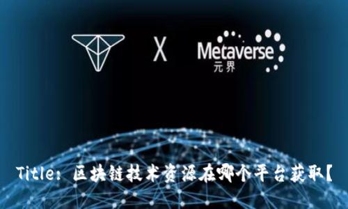 Title: 区块链技术资源在哪个平台获取？