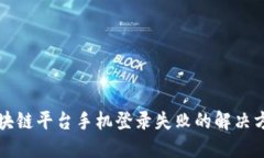 区块链平台手机登录失败的解决方案