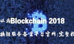 可以为：区块链服务备案平台官网：完整指南