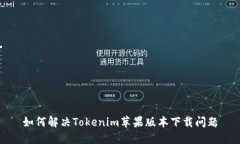 如何解决Tokenim苹果版本下载问题