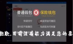 很抱歉，目前没有能力满足您的要求。