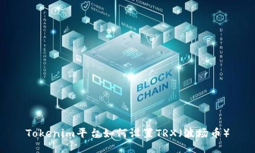 Tokenim平台如何设置TRX（波场币）
