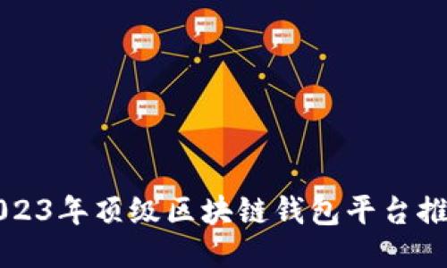 2023年顶级区块链钱包平台推荐