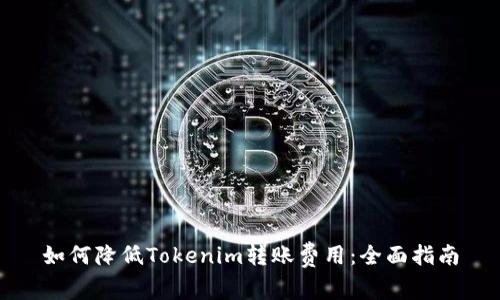 如何降低Tokenim转账费用：全面指南