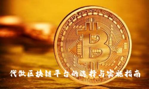 代做区块链平台的选择与实施指南