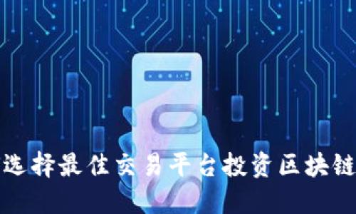 如何选择最佳交易平台投资区块链资产