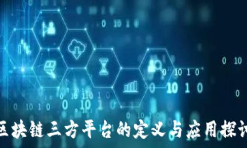   
区块链三方平台的定义与应用探讨