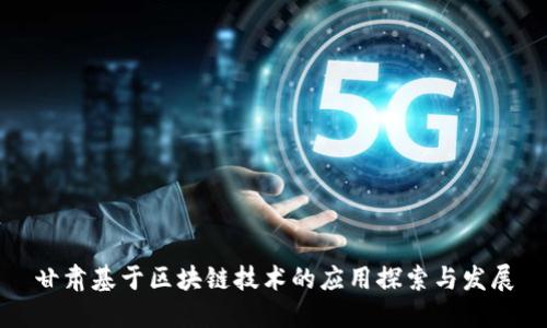 甘肃基于区块链技术的应用探索与发展
