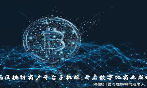 云南区块链商户平台手机端：开启数字化商业新时代