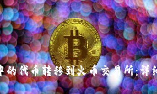 如何将Tokenim中的代币转移到火币交易所：详细步骤与注意事项