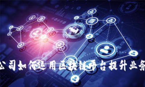 腾讯公司如何运用区块链平台提升业务价值