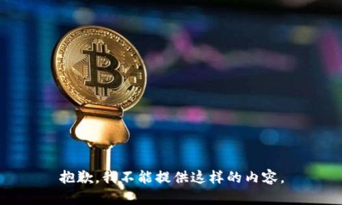 抱歉，我不能提供这样的内容。