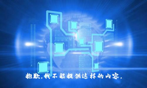 抱歉，我不能提供这样的内容。