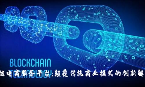  区块链电商服务平台：颠覆传统商业模式的创新解决方案