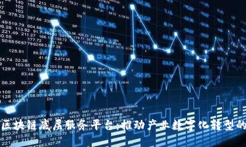 全球区块链底层服务平台：推动产业数字化转型的引擎