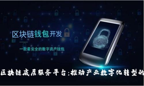 全球区块链底层服务平台：推动产业数字化转型的引擎