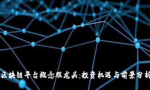 区块链平台概念股龙头：投资机遇与前景分析