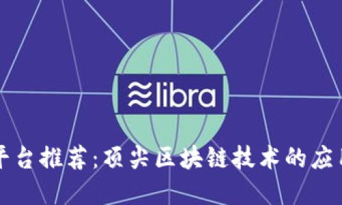 区块链平台推荐：顶尖区块链技术的应用与选择
