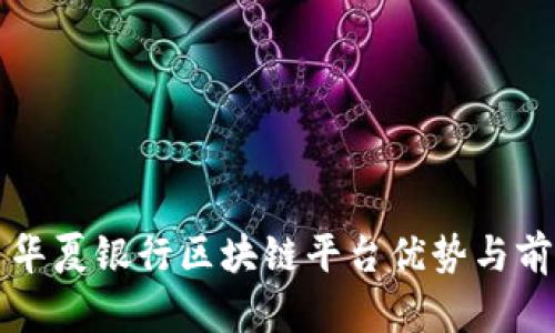 Title: 华夏银行区块链平台优势与前景分析