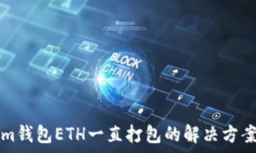 Tokenim钱包ETH一直打包的解决方案与分析