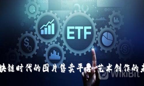 区块链时代的图片售卖平台：艺术创作的未来