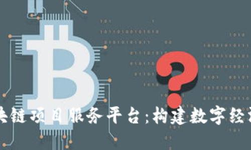 解密区块链项目服务平台：构建数字经济的未来