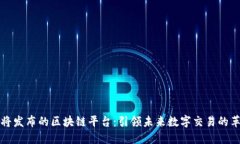 即将发布的区块链平台：引领未来数字交易的革