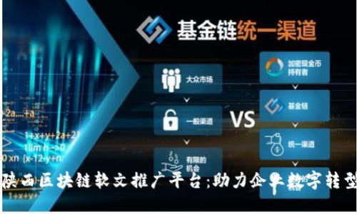 陕西区块链软文推广平台：助力企业数字转型