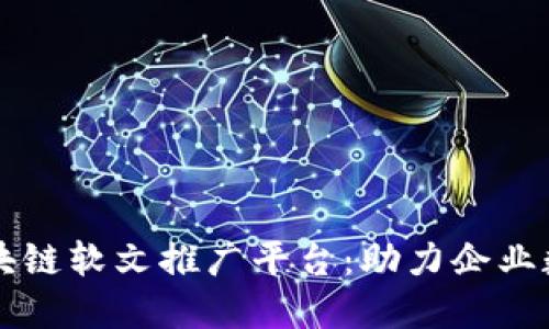陕西区块链软文推广平台：助力企业数字转型