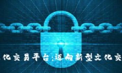 区块链文化交易平台：迈向新型文化交流的未来